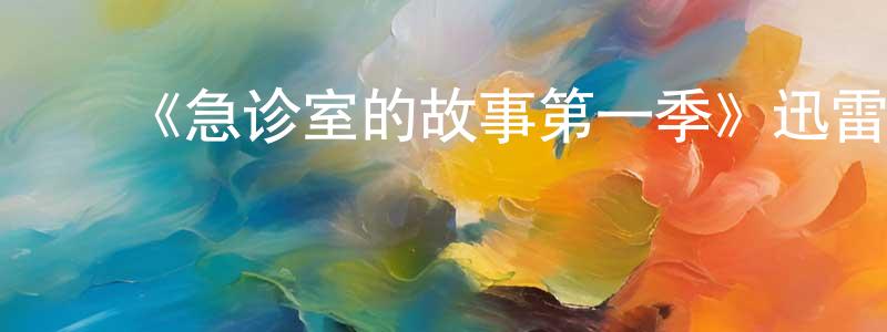 ﻿《急诊室的故事第一季》迅雷下载/在线观看-都市情感-美剧天堂 ﻿陈宏江的blog